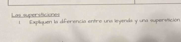 Las supersticiones 
1. Expliquen la diferencia entre una leyenda y una superstición.