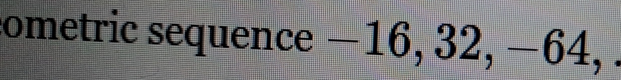 ometric sequence −16, 32, −64, .