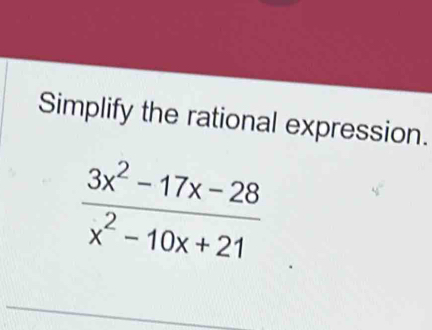 Simplify the rational expression.
 (3x^2-17x-28)/x^2-10x+21 