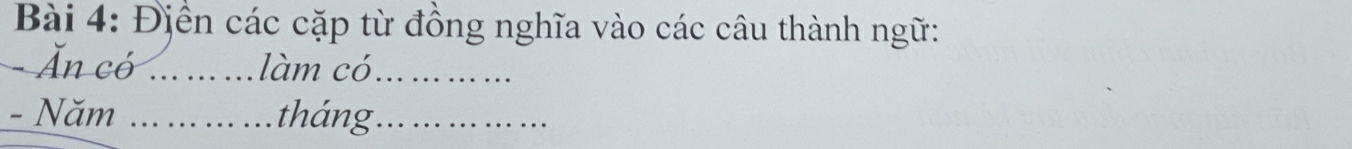 Điền các cặp từ đồng nghĩa vào các câu thành ngữ: 
- Ăn có _làm có_ 
- Năm _tháng_