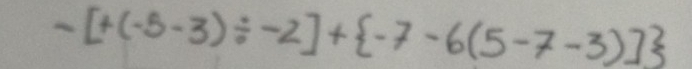 -[+(-5-3)/ -2]+ -7-6(5-7-3)]