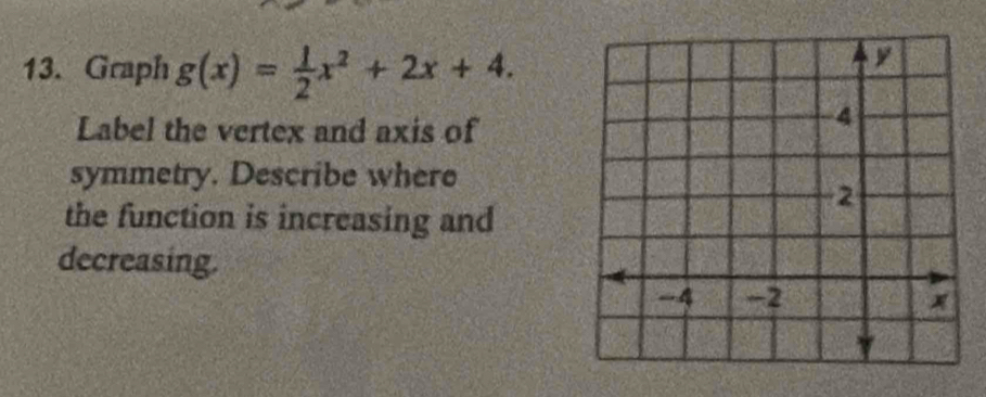 Graph g(x)= 1/2 x^2+2x+4. 
Label the vertex and axis of 
symmetry. Describe where 
the function is increasing and 
decreasing.