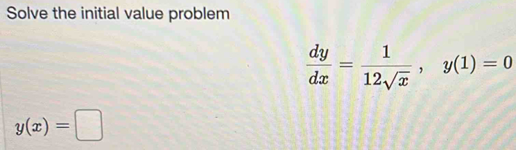 Solve the initial value problem
 dy/dx = 1/12sqrt(x) , y(1)=0
y(x)=□