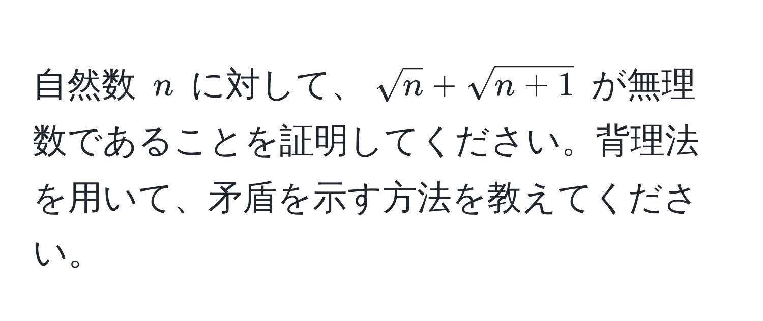 自然数 $n$ に対して、$sqrt(n) + sqrt(n+1)$ が無理数であることを証明してください。背理法を用いて、矛盾を示す方法を教えてください。