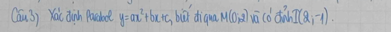 Cau3) Kaic dinh Pacabol y=ax^2+bx+c bǔi diqna M(0;2) vācd diàn I(2;-1).