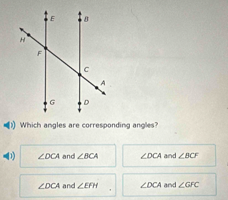 Which angles are corresponding angles?
D) ∠ DCA and ∠ BCA ∠ DCA and ∠ BCF
∠ DCA and ∠ EFH ∠ DCA and ∠ GFC