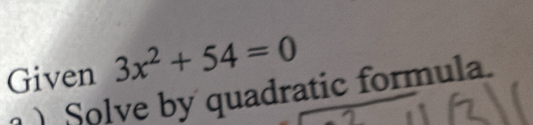 Given 3x^2+54=0
) Solve by quadratic form ula