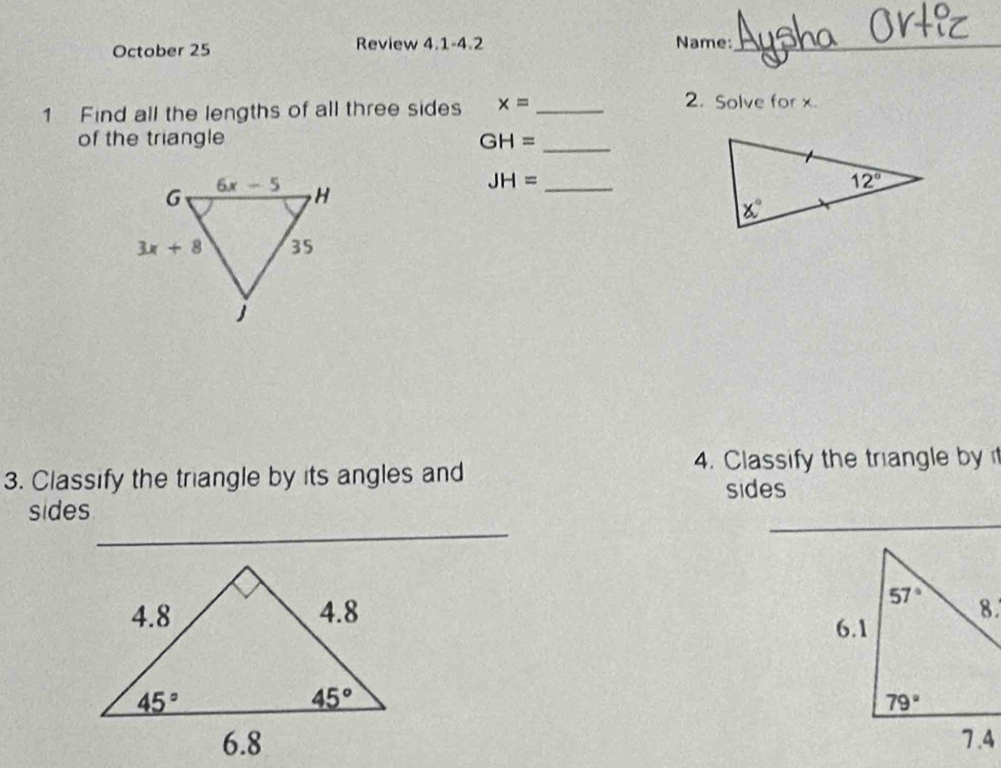 October 25 Review 4.1-4.2 Name:_
1 Find all the lengths of all three sides x= _
2. Solve for x.
of the triangle GH= _
_ JH=
3. Classify the triangle by its angles and 4. Classify the triangle by 
sides
_
_
_
sides