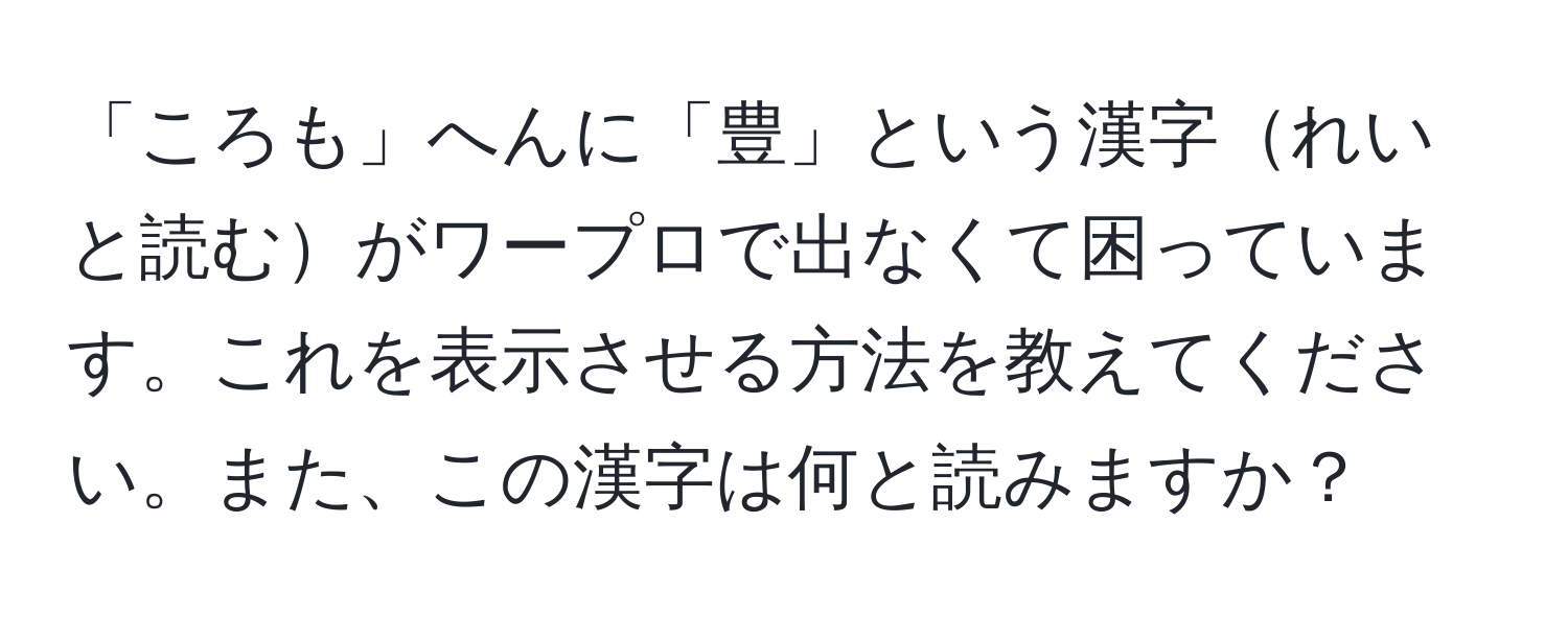 「ころも」へんに「豊」という漢字れいと読むがワープロで出なくて困っています。これを表示させる方法を教えてください。また、この漢字は何と読みますか？