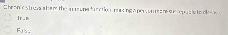 Chronic stress alters the immune function, making a person more susceptible to disease.
True
False