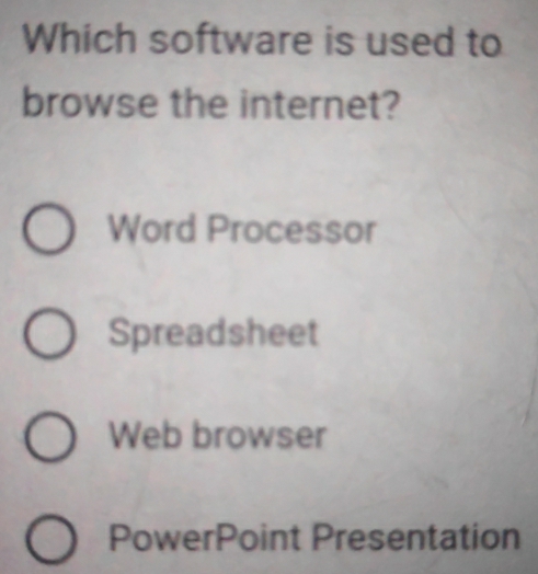 Which software is used to
browse the internet?
Word Processor
Spreadsheet
Web browser
PowerPoint Presentation