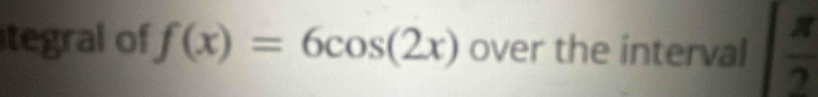 tegral of f(x)=6cos (2x) over the interval  π /2 