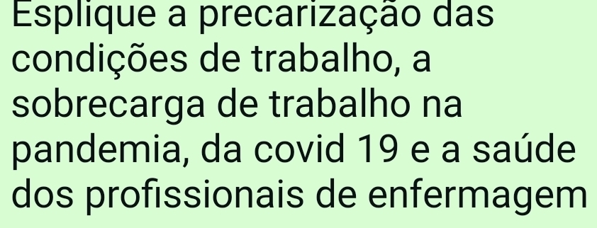 Esplique a precarização das 
condições de trabalho, a 
sobrecarga de trabalho na 
pandemia, da covid 19 e a saúde 
dos profissionais de enfermagem