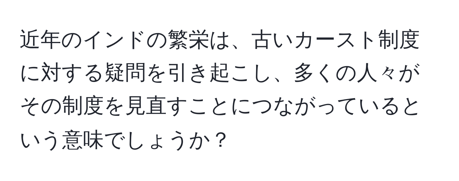 近年のインドの繁栄は、古いカースト制度に対する疑問を引き起こし、多くの人々がその制度を見直すことにつながっているという意味でしょうか？