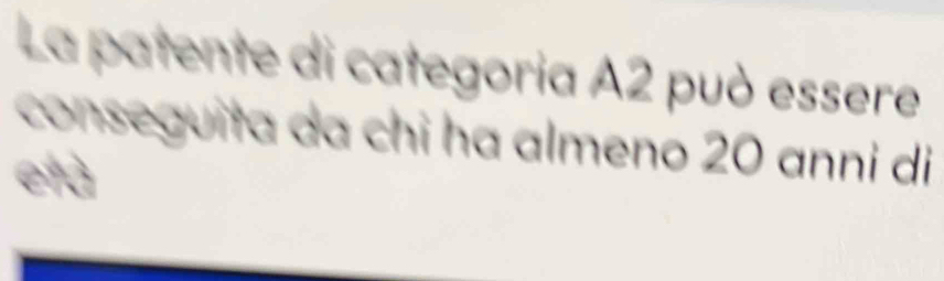 La patente di categoria A2 può essere 
conseguita da chỉ ha almeno 20 anni di 
et à