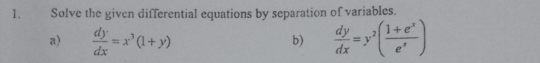 Solve the given differential equations by separation of variables.
a)  dy/dx =x^3(1+y)  dy/dx =y^2( (1+e^x)/e^x )
b)