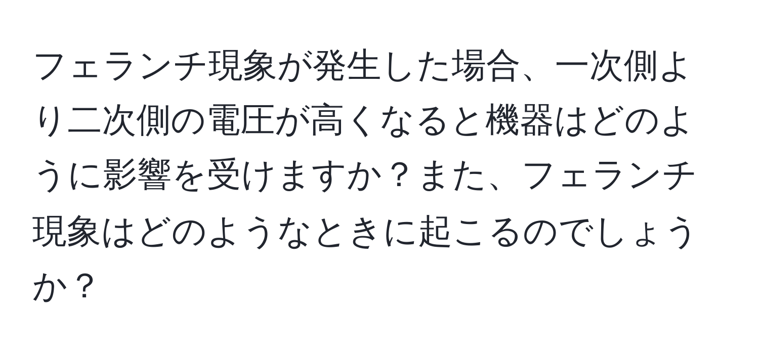 フェランチ現象が発生した場合、一次側より二次側の電圧が高くなると機器はどのように影響を受けますか？また、フェランチ現象はどのようなときに起こるのでしょうか？
