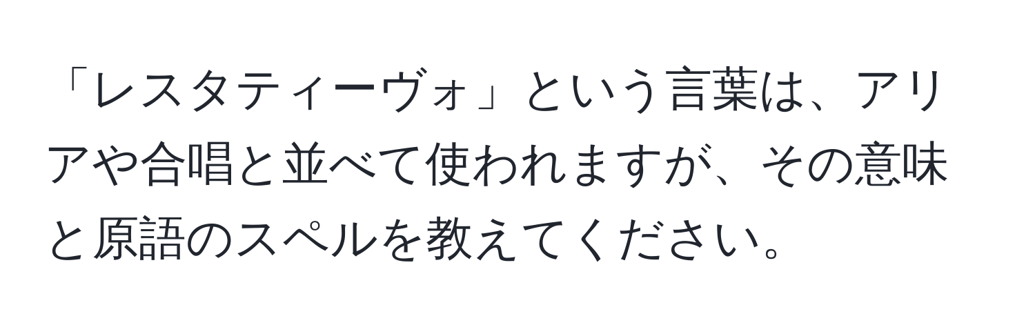 「レスタティーヴォ」という言葉は、アリアや合唱と並べて使われますが、その意味と原語のスペルを教えてください。