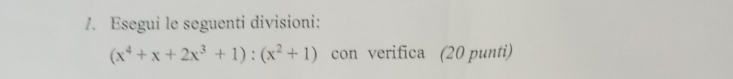 Esegui le seguenti divisioni:
(x^4+x+2x^3+1):(x^2+1) con verifica (20 punti)