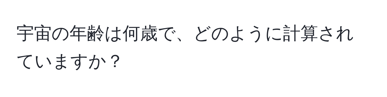 宇宙の年齢は何歳で、どのように計算されていますか？