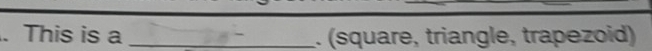 This is a _. (square, triangle, trapezoid)