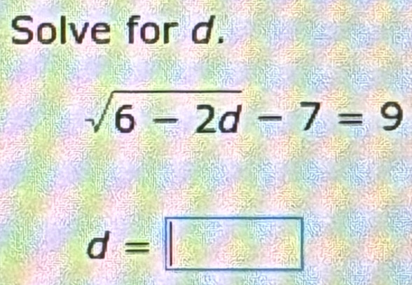 Solve for d.
sqrt(6-2d)-7=9
d=□