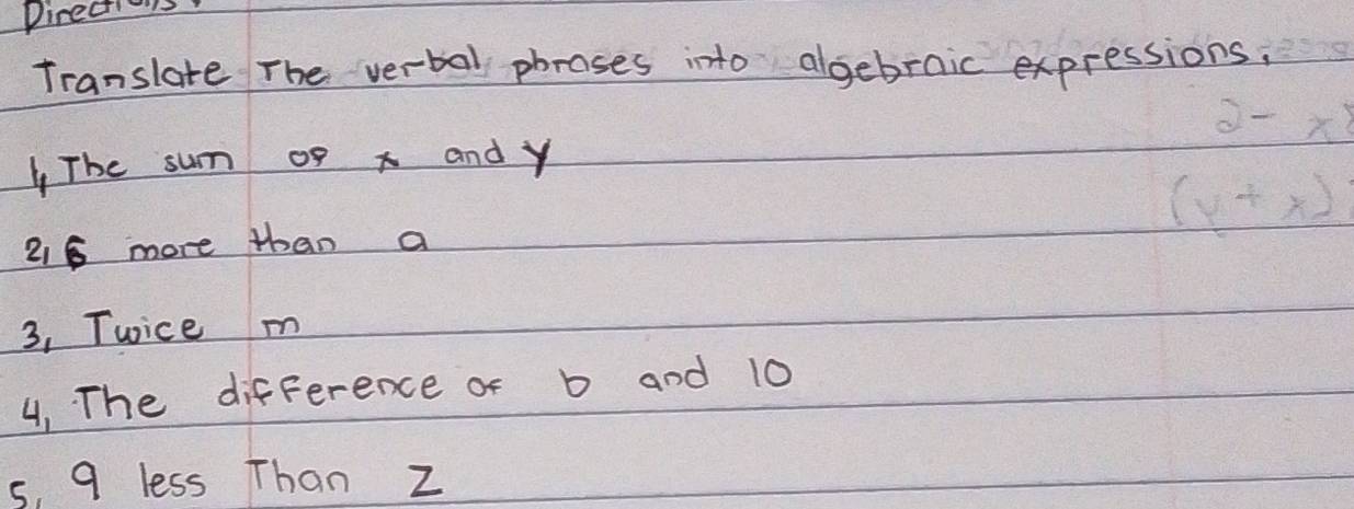 pirections 
Translate The verbal phroses into algebraic expressions. 
4 The sum of x and y
216 more than a
3, Twice m
4. The difference of b and 10
s, 9 less Than z