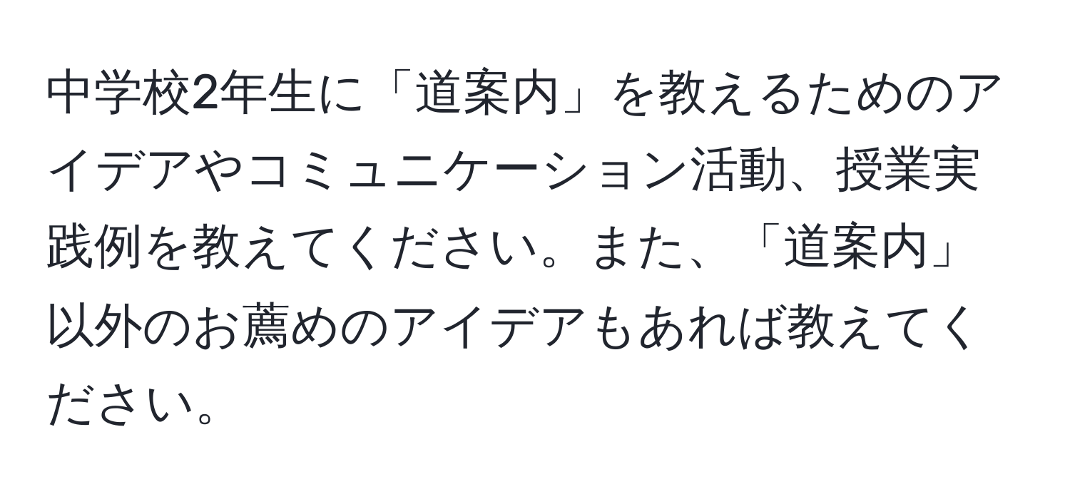 中学校2年生に「道案内」を教えるためのアイデアやコミュニケーション活動、授業実践例を教えてください。また、「道案内」以外のお薦めのアイデアもあれば教えてください。