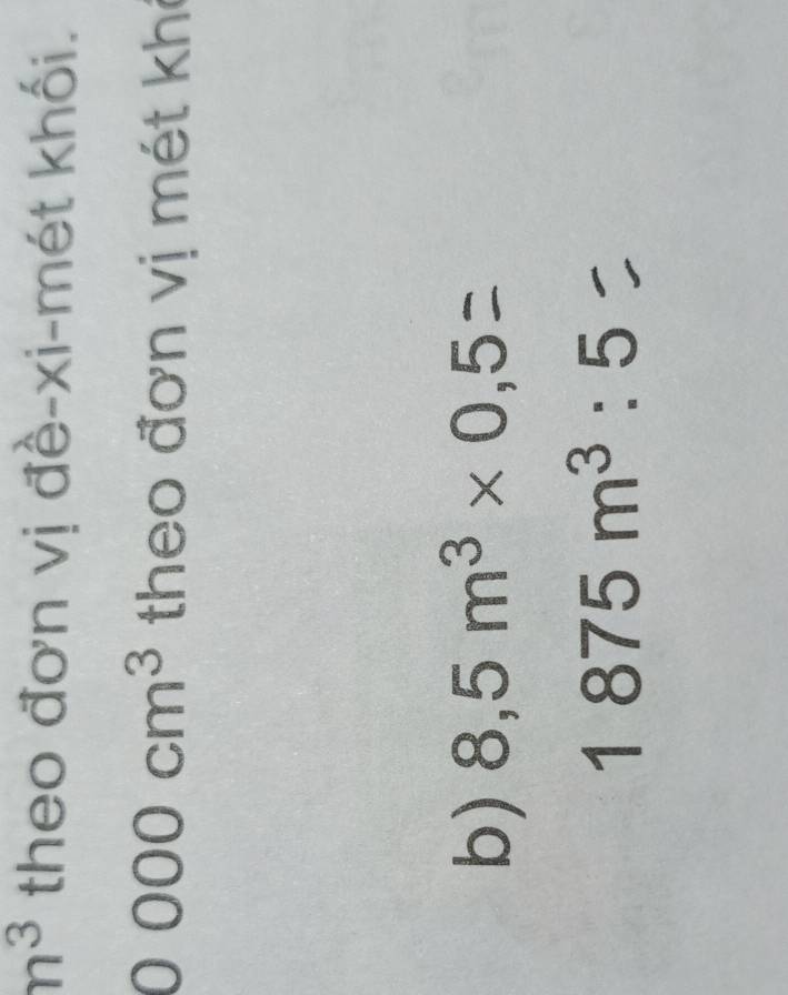 n^3 theo đơn vị đề-xi-mét khối.
0000cm^3 theo đơn vị mét khi 
b) 8,5m^3* 0,5
1875m^3:5