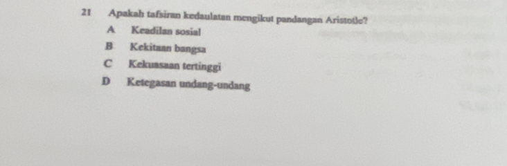 Apakah tafsiran kedaulatan mengikut pandangan Aristotle?
A Keadilan sosial
B Kekitaan bangsa
C Kekuasaan tertinggi
D Ketegasan undang-undang