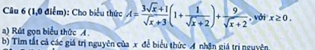 (1,0 điểm): Cho biểu thức A= (3sqrt(x)+1)/sqrt(x)+3 (1+ 1/sqrt(x)+2 )+ 9/sqrt(x)+2  , vởi x≥ 0. 
a) Rút gọn biểu thức . 
b) Tim tất cả các giá trị nguyên của x đề biểu thức A nhận giá trị nguyên.