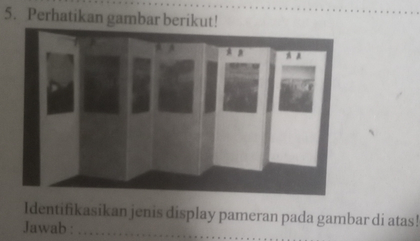 Perhatikan gambar berikut! 
Identifikasikan jenis display pameran pada gambar di atas! 
Jawab :_