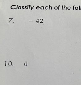 Classify each of the fol 
7. - 42
10. 0