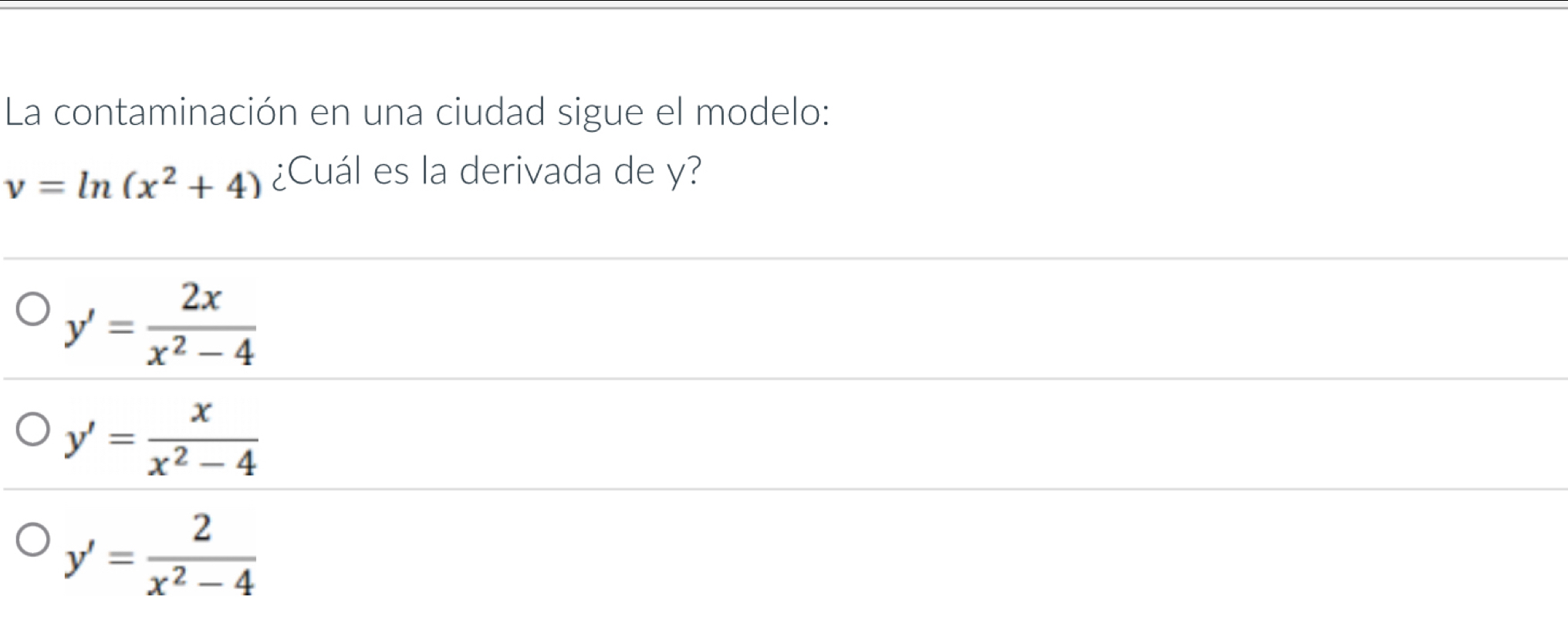 La contaminación en una ciudad sigue el modelo:
v=ln (x^2+4) ¿Cuál es la derivada de y?
y'= 2x/x^2-4 
y'= x/x^2-4 
y'= 2/x^2-4 