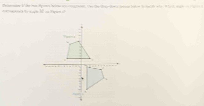 Deltermine If the two figures below are-congrent. Use the drop-dron monus below to justify why. Which angle on Fgure t 
oorregands to angle M on Figare i?