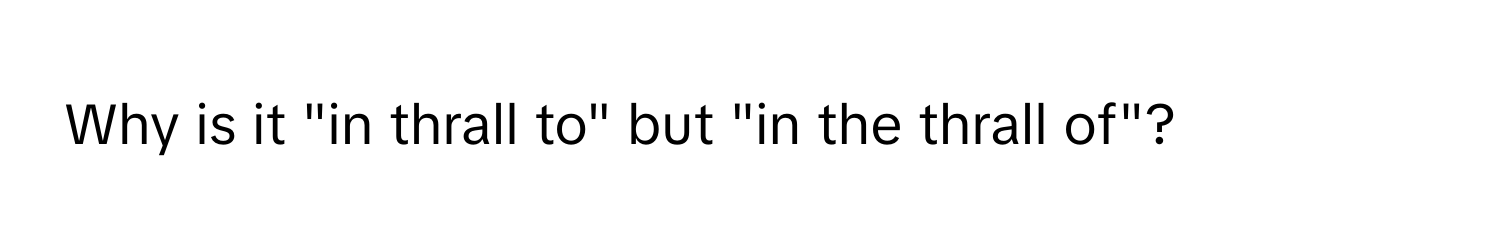 Why is it "in thrall to" but "in the thrall of"?