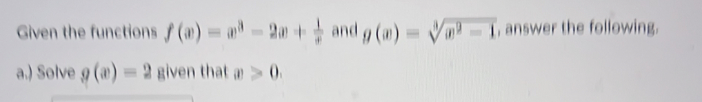 Given the functions f(x)=x^3-2x+ 1/x  and g(x)=sqrt[3](x^2-1) , answer the following. 
a.) Solve g(x)=2 given that x≥slant 0.