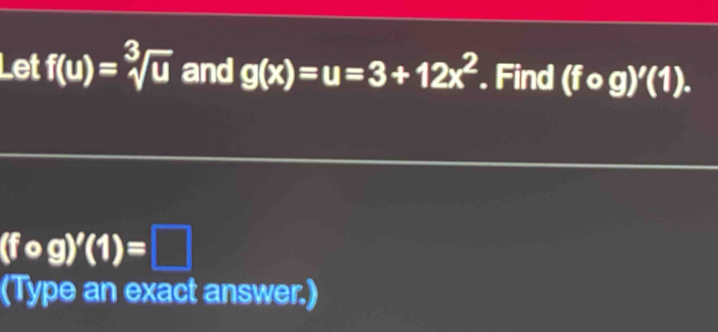 Let f(u)=sqrt[3](u) and g(x)=u=3+12x^2 Find (fcirc g)'(1).
(fcirc g)'(1)=□
(Type an exact answer.)