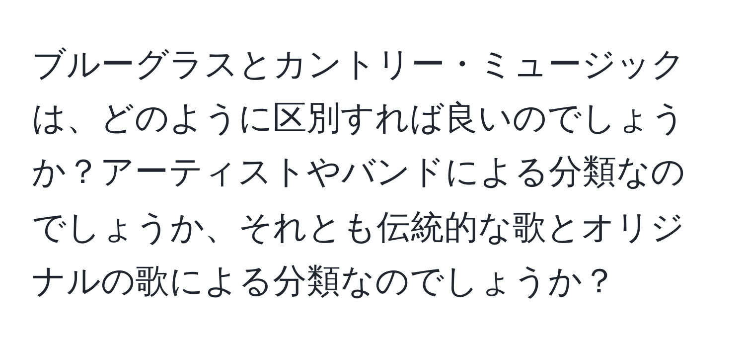 ブルーグラスとカントリー・ミュージックは、どのように区別すれば良いのでしょうか？アーティストやバンドによる分類なのでしょうか、それとも伝統的な歌とオリジナルの歌による分類なのでしょうか？