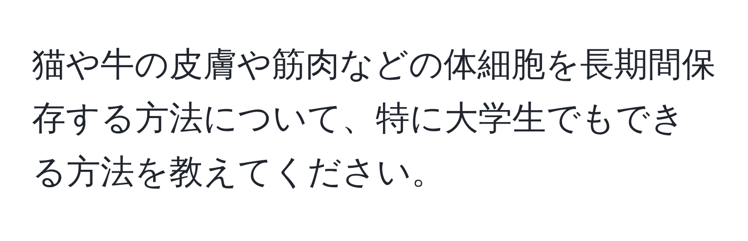 猫や牛の皮膚や筋肉などの体細胞を長期間保存する方法について、特に大学生でもできる方法を教えてください。