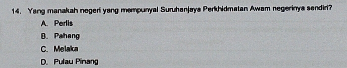 Yang manakah negeri yang mempunyal Suruhanjaya Perkhidmatan Awam negerinya sendiri?
A. Perlis
B. Pahang
C. Melaka
D. Pulau Pinang