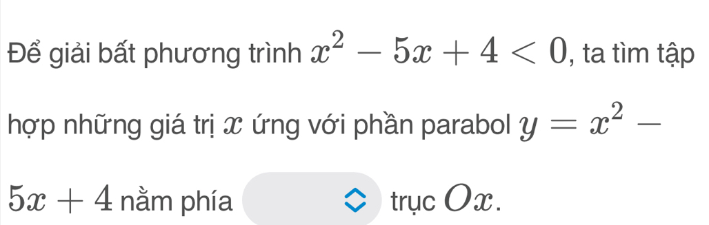 Để giải bất phương trình x^2-5x+4<0</tex> , ta tìm tập 
hợp những giá trị x ứng với phần parabol y=x^2-
5x+4 nằm phía trục Ox.