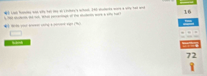 tast fuesday was silly hat day at Lindsey's school. 240 students wore a silly hat and
1,700 students did not. What percentage of the students wore a silly hat? 16
wer using a percer 
Submik