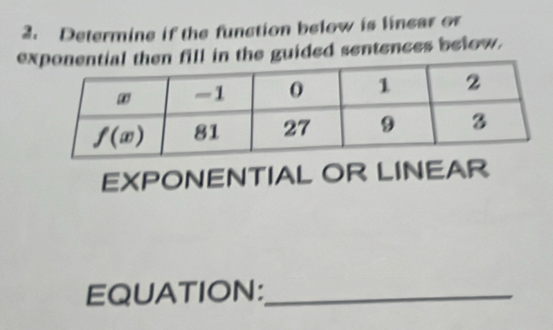 Determine if the function below is linear or
exn fill in the guided sentences below.
EXPONENTIAL OR LINEAR
EQUATION:_