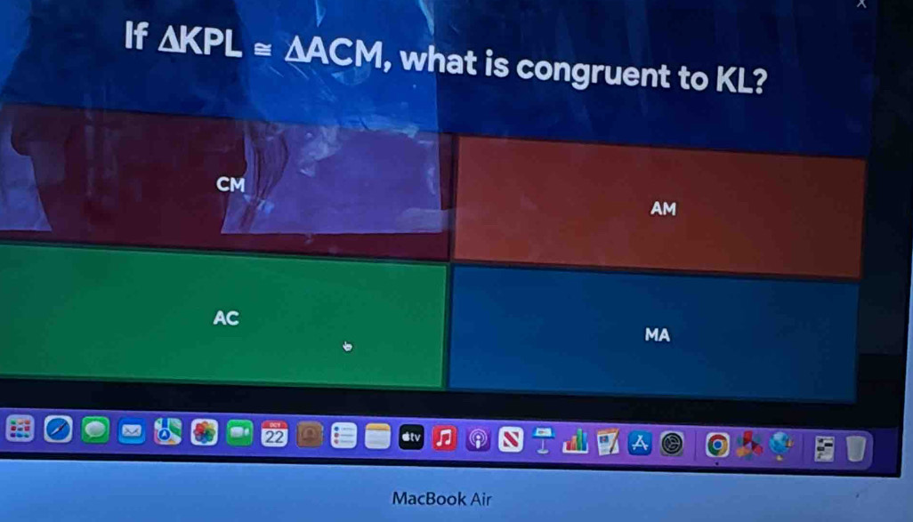 If △ KPL≌ △ ACM , what is congruent to KL?
AM
AC
MA
MacB Book Air