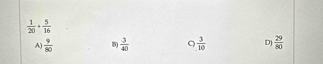  1/20 + 5/16 
A)  9/80   3/40  C)  3/10  D)  29/80 
B)