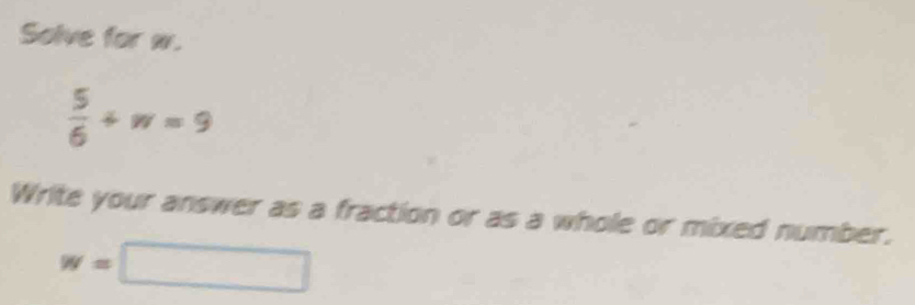 Solve for w.
 5/6 +π =9
Write your answer as a fraction or as a whole or mixed number.
w=□