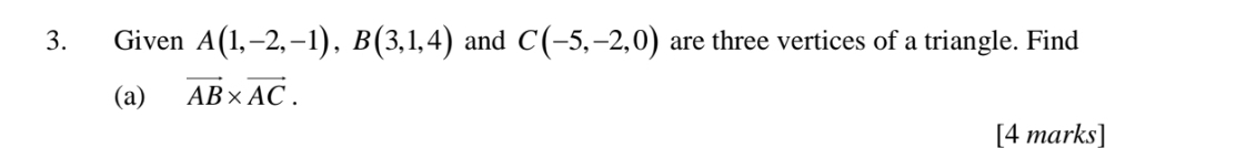 Given A(1,-2,-1), B(3,1,4) and C(-5,-2,0) are three vertices of a triangle. Find 
(a) vector AB* vector AC. 
[4 marks]