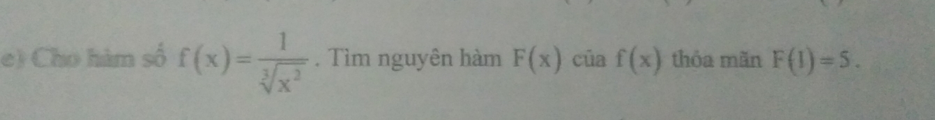 Cho hàm số f(x)= 1/sqrt[3](x^2) . Tìm nguyên hàm F(x) cūa f(x) thỏa mãn F(1)=5.