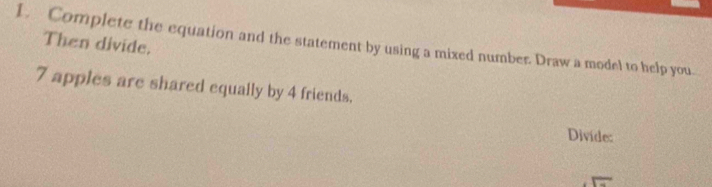 Then divide. 
1. Complete the equation and the statement by using a mixed number. Draw a model to help you.
7 apples are shared equally by 4 friends. 
Divide:
overline L=